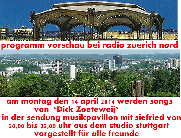 Programm Vorschau bei Radio Zürich Nord - Am Montag, den 14. April 2014 werden Songs von "Dick Zoeteweij" in der Sentung Musikpavillon mit Siegfried von 20.00 bis 22.00 Uhr aus dem Studio Stuttgart vorgestellt für alle Freunde.