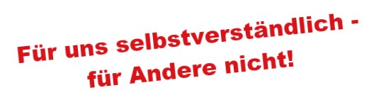 Für uns selbstverständlich - für Andere nicht!