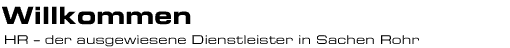 Willkommen - HR der ausgewiesene Dienstleister in Sachen Rohr