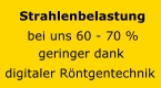 Strahlenbelastung bei uns 60 - 70 % geringer dank digitaler R�ntgentechnik