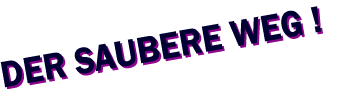Der saubere Weg !