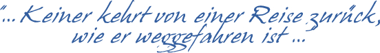 Keiner kehrt von einer Reise zurück, wie er weggefahren ist